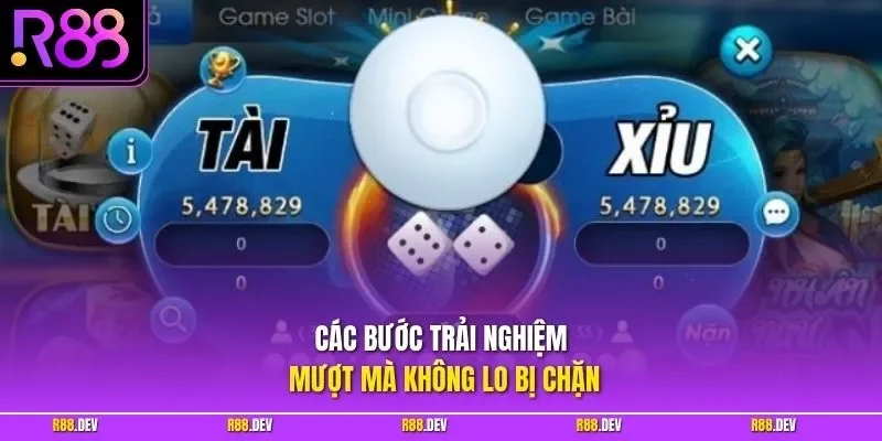 Các bước trải nghiệm mượt mà không lo bị chặn