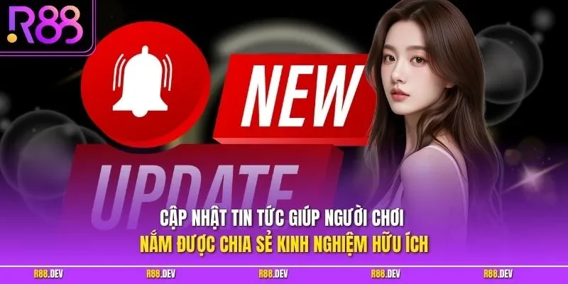 Cập nhật tin tức giúp người chơi nắm được chia sẻ kinh nghiệm hữu ích