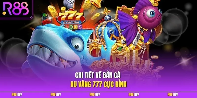 Chi tiết về bắn cá Xu Vàng 777 cực đỉnh