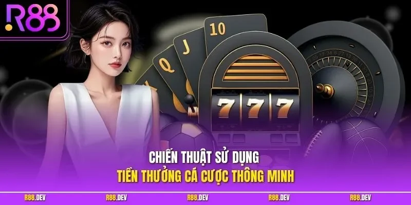  Chiến thuật sử dụng tiền thưởng cá cược thông minh