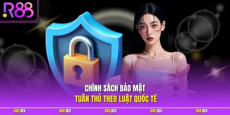 Chính sách bảo mật tuân thủ theo luật quốc tế