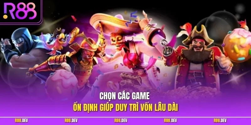 Chọn các game ổn định giúp duy trì vốn lâu dài