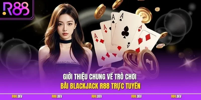Giới thiệu chung về trò chơi bài Blackjack R88 trực tuyến