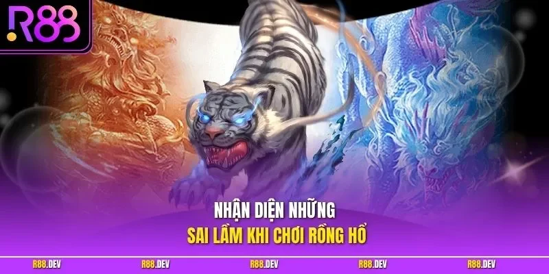 Nhận diện những sai lầm khi chơi Rồng Hổ