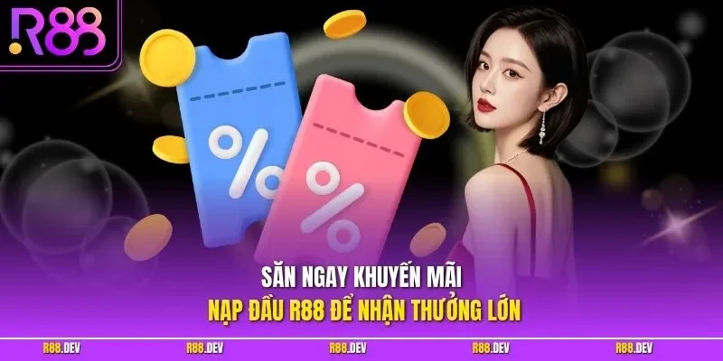 Săn ngay khuyến mãi nạp đầu R88 để nhận thưởng lớn