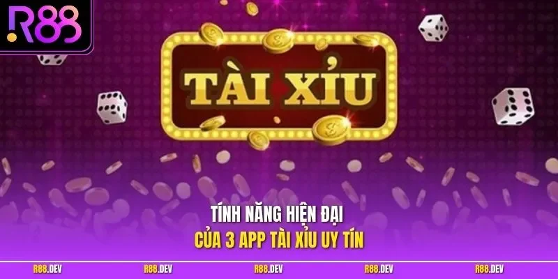 Tính năng hiện đại của 3 app tài xỉu uy tín 