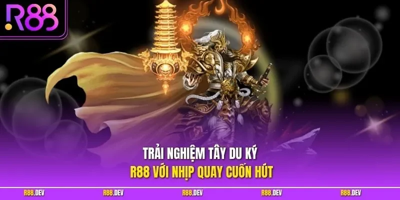 Trải nghiệm Tây Du Ký R88 với nhịp quay cuốn hút
